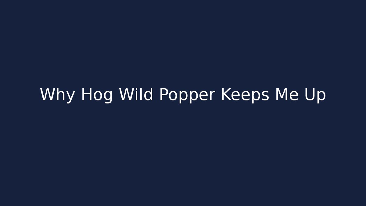 Why Hog Wild Popper Keeps Me Up