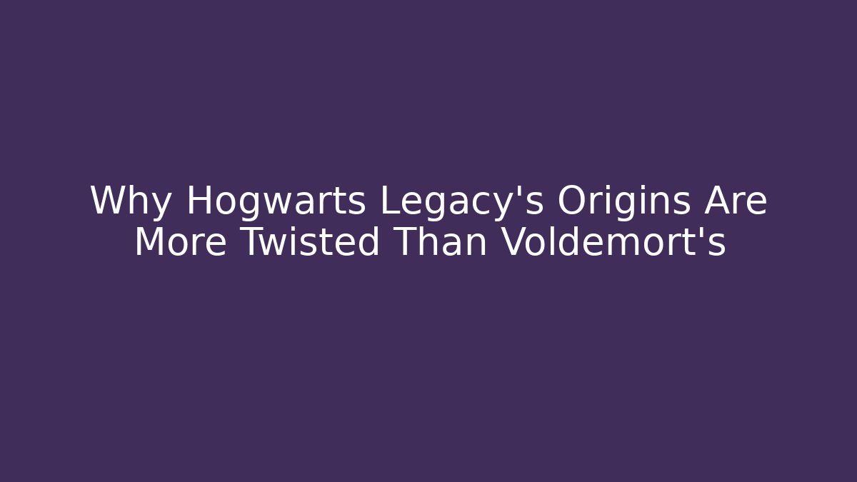 Why Hogwarts Legacy's Origins Are More Twisted Than Voldemort's