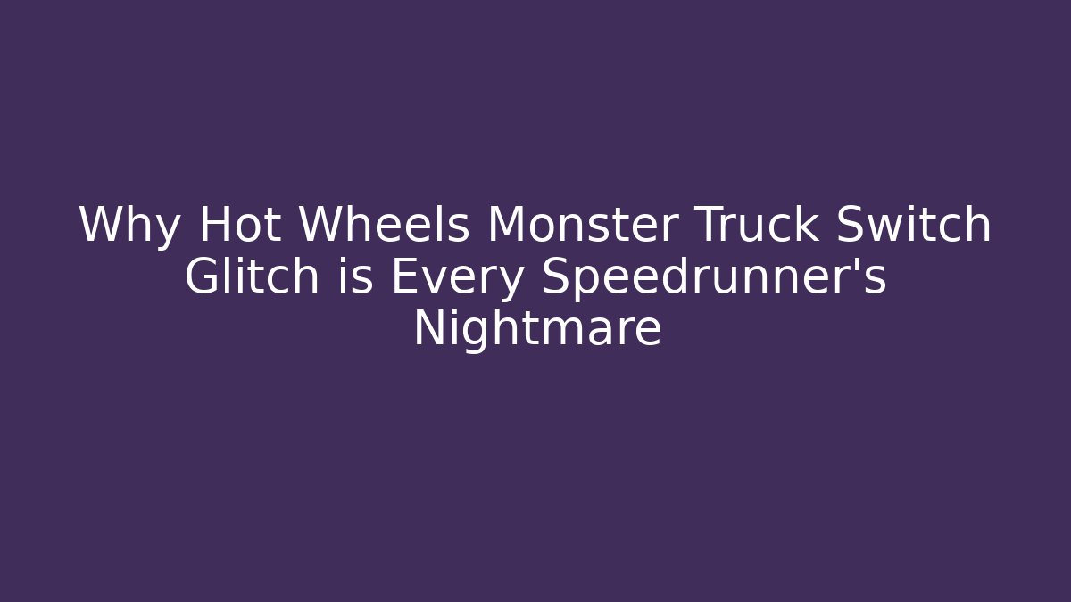 Why Hot Wheels Monster Truck Switch Glitch is Every Speedrunner's Nightmare