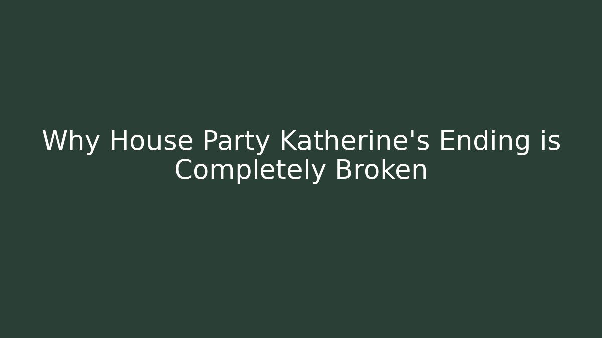 Why House Party Katherine's Ending is Completely Broken