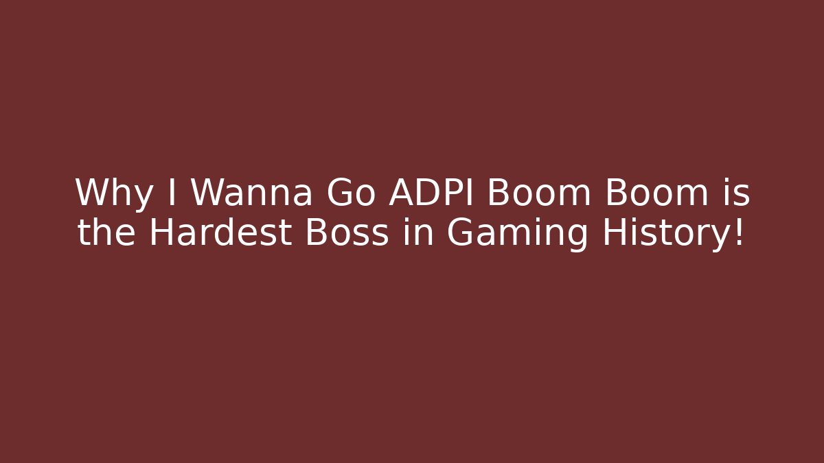 Why I Wanna Go ADPI Boom Boom is the Hardest Boss in Gaming History!