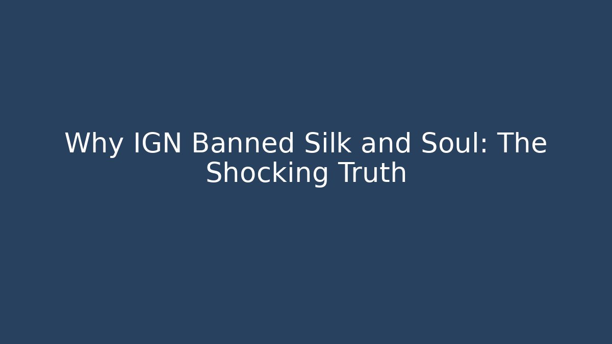 Why IGN Banned Silk and Soul: The Shocking Truth
