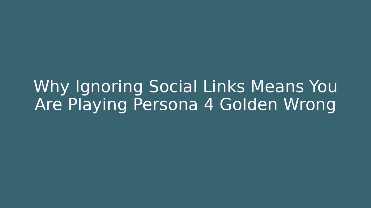 Why Ignoring Social Links Means You Are Playing Persona 4 Golden Wrong