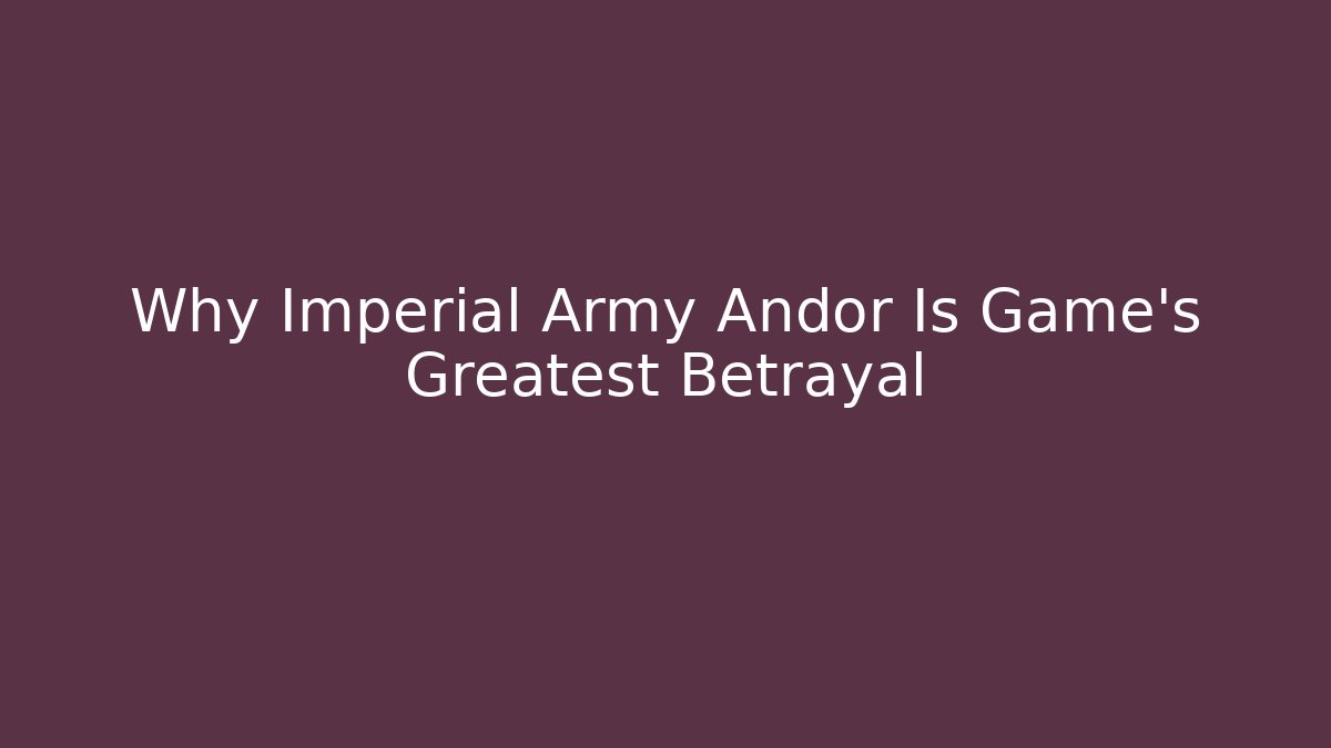Why Imperial Army Andor Is Game's Greatest Betrayal