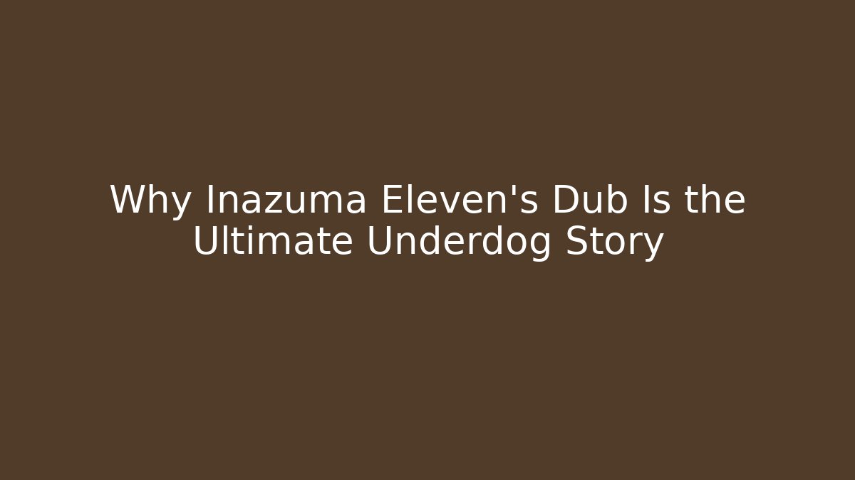 Why Inazuma Eleven's Dub Is the Ultimate Underdog Story