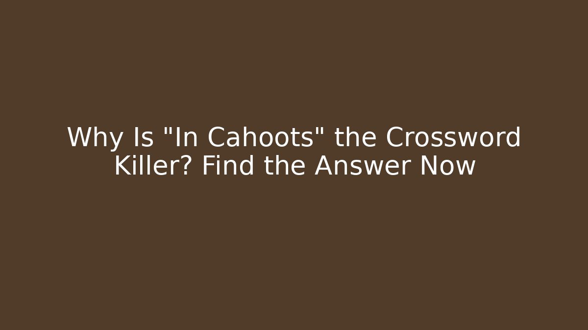 Why Is "In Cahoots" the Crossword Killer? Find the Answer Now