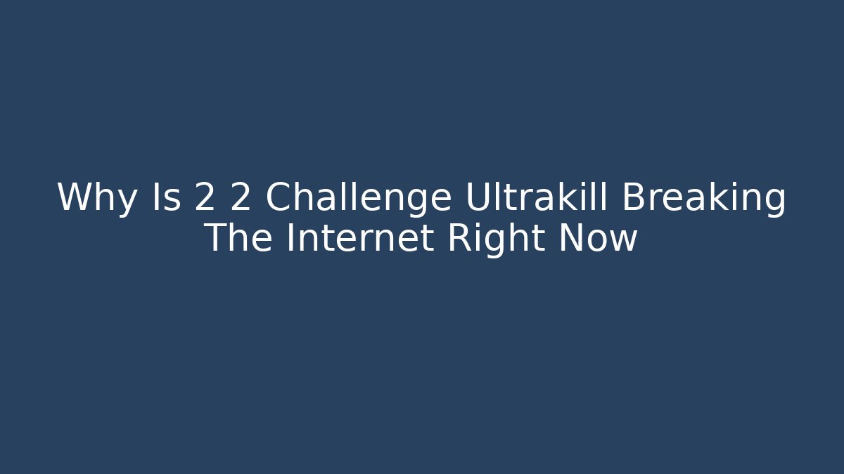 Why Is 2 2 Challenge Ultrakill Breaking The Internet Right Now - Celivion