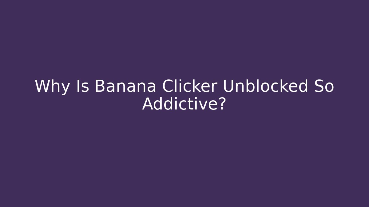 Why Is Banana Clicker Unblocked So Addictive?