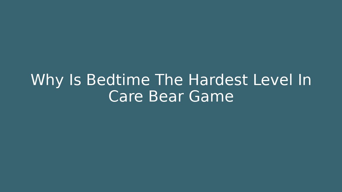 Why Is Bedtime The Hardest Level In Care Bear Game - Celivion