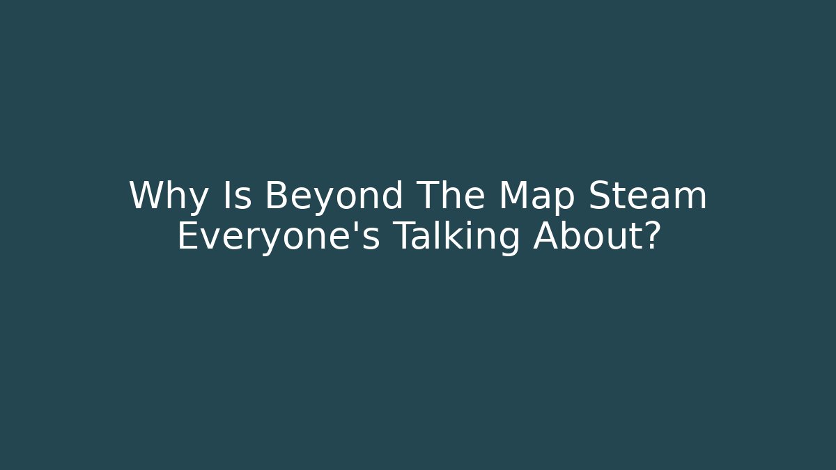 Why Is Beyond The Map Steam Everyone's Talking About?