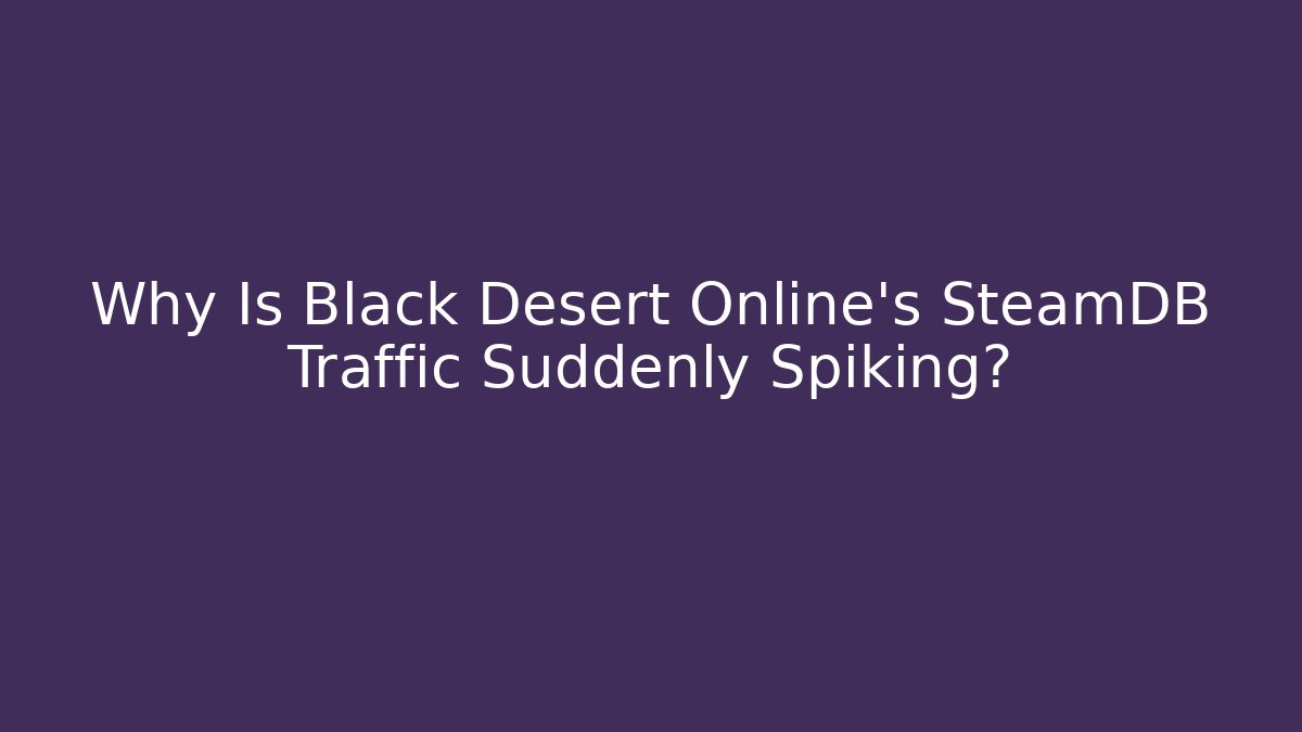 Why Is Black Desert Online’s SteamDB Traffic Suddenly Spiking?