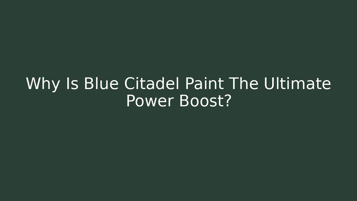 Why Is Blue Citadel Paint The Ultimate Power Boost?