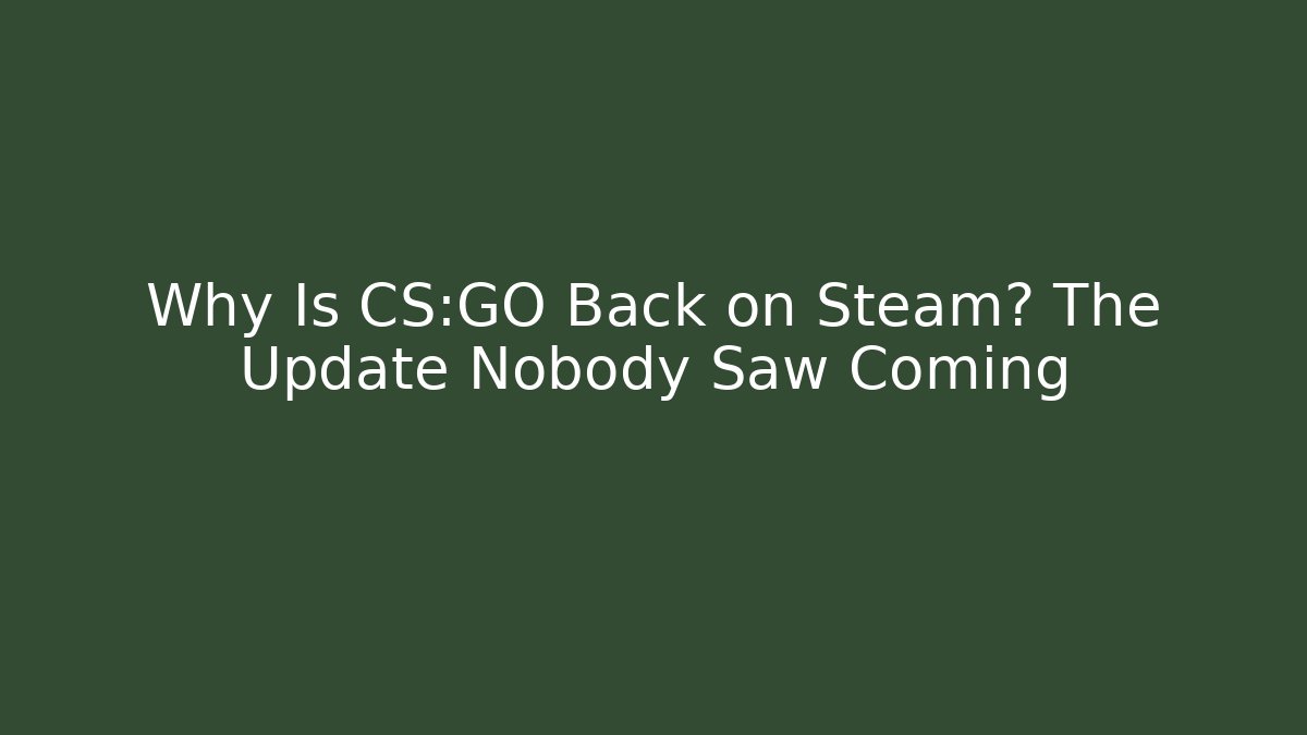 Why Is CS:GO Back on Steam? The Update Nobody Saw Coming