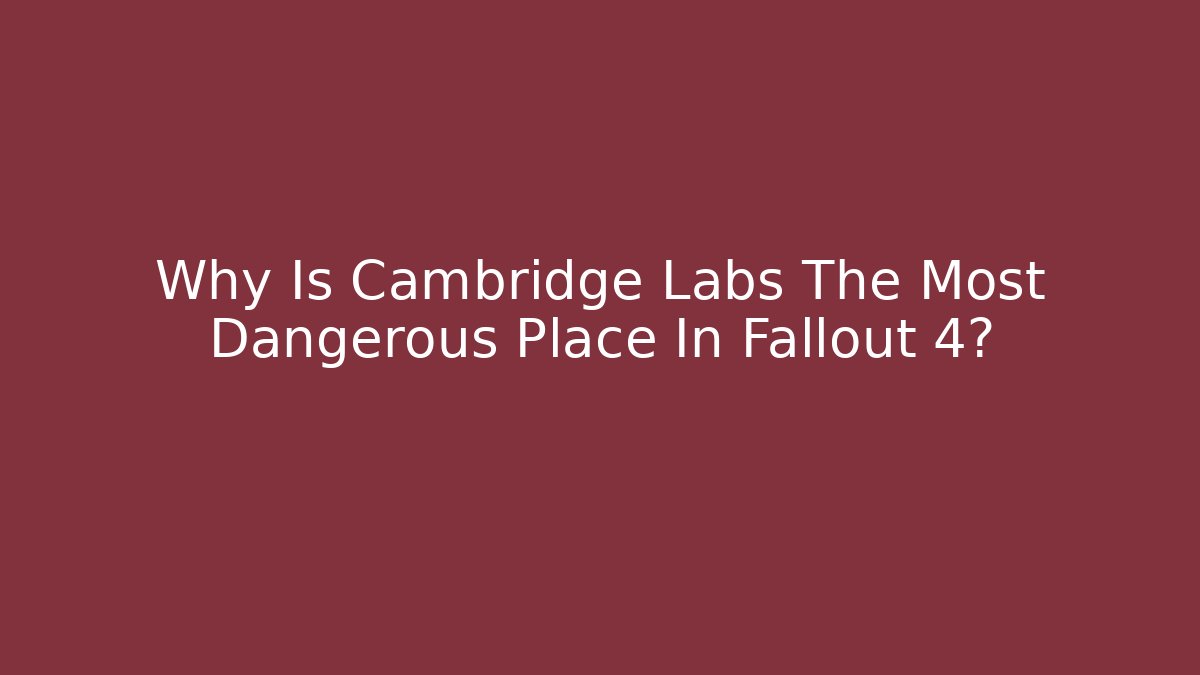 Why Is Cambridge Labs The Most Dangerous Place In Fallout 4?