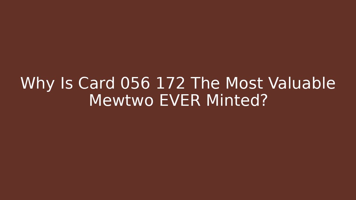 Why Is Card 056 172 The Most Valuable Mewtwo EVER Minted?