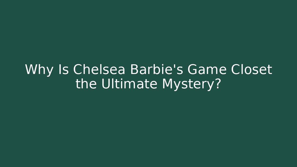 Why Is Chelsea Barbie’s Game Closet the Ultimate Mystery?