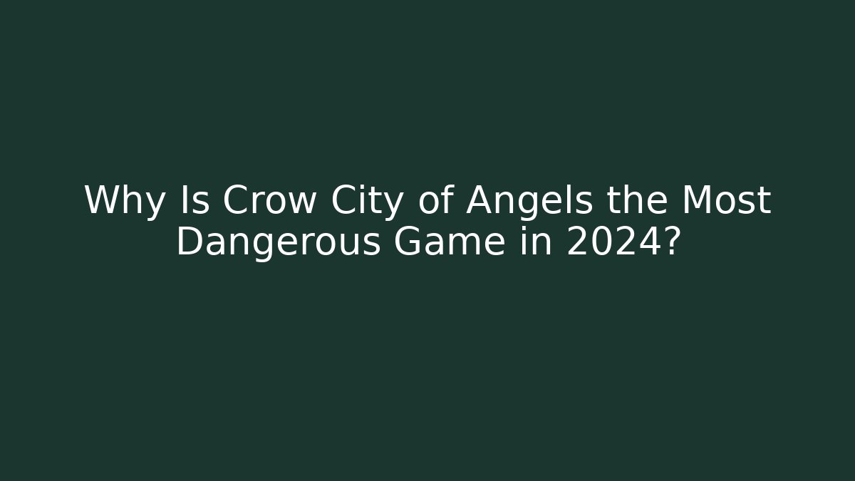 Why Is Crow City of Angels the Most Dangerous Game in 2024?