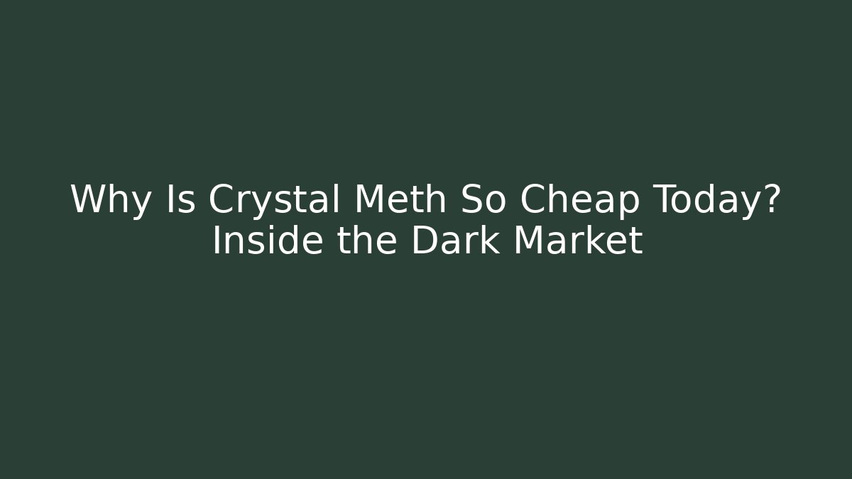 Why Is Crystal Meth So Cheap Today? Inside the Dark Market