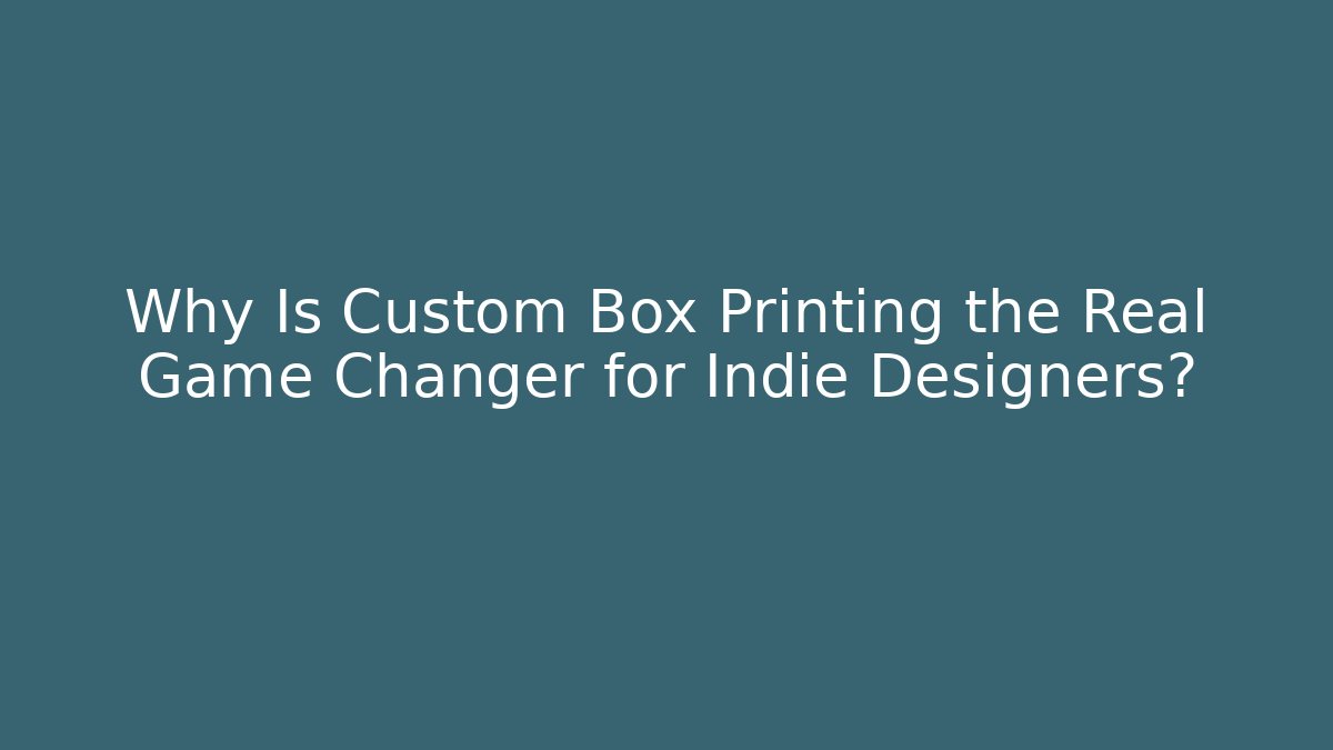 Why Is Custom Box Printing the Real Game Changer for Indie Designers? - Celivion