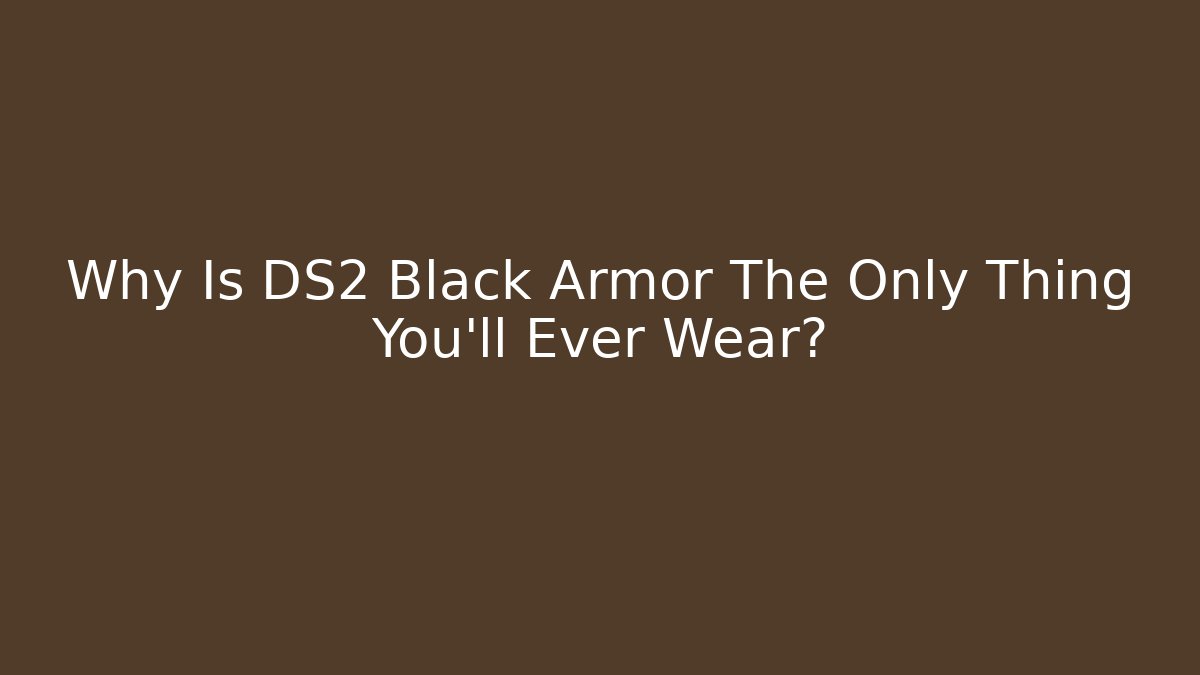 Why Is DS2 Black Armor The Only Thing You'll Ever Wear?