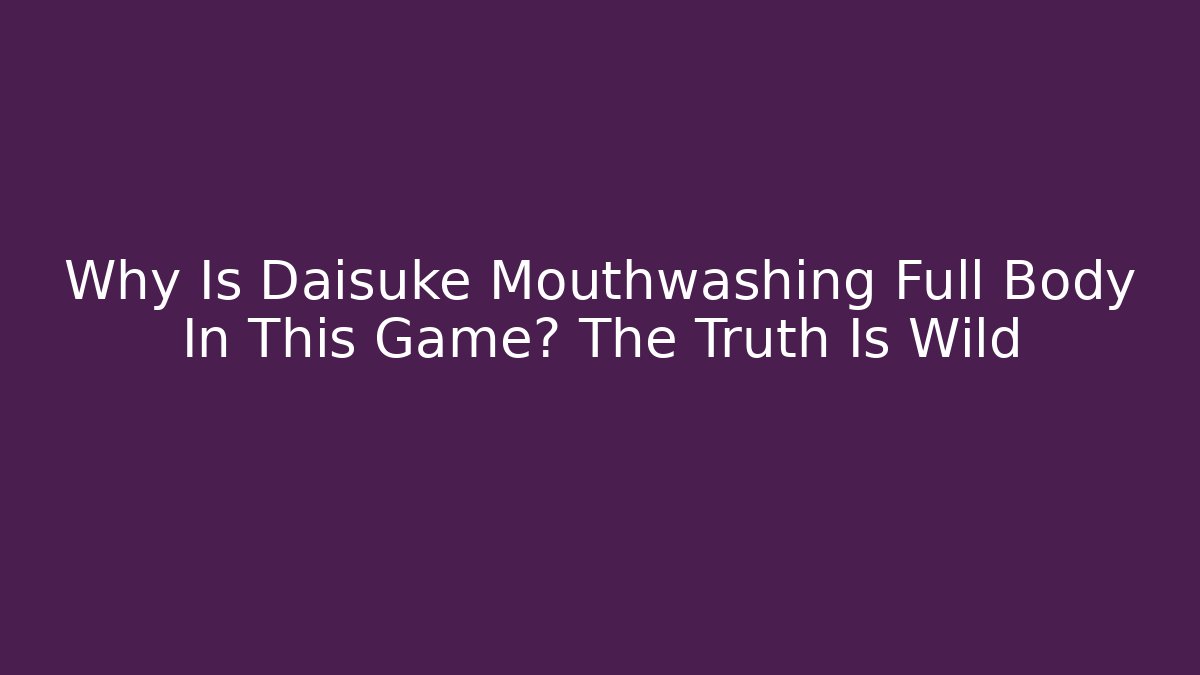 Why Is Daisuke Mouthwashing Full Body In This Game? The Truth Is Wild