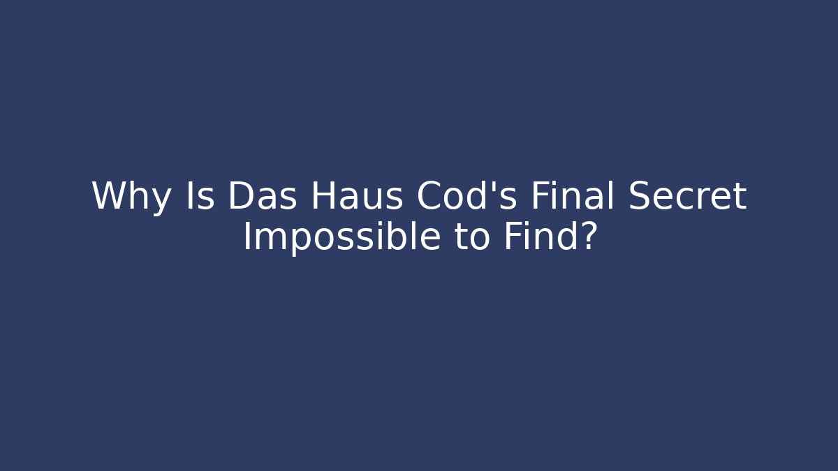 Why Is Das Haus Cod's Final Secret Impossible to Find?