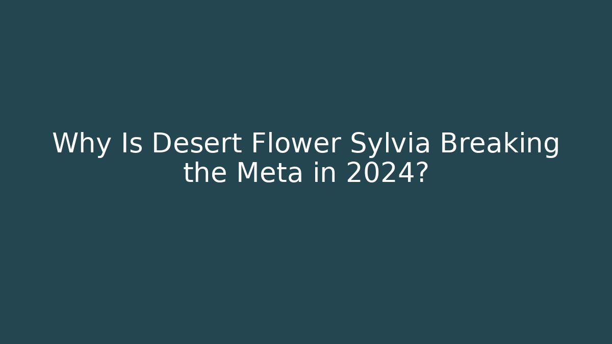 Why Is Desert Flower Sylvia Breaking the Meta in 2024?