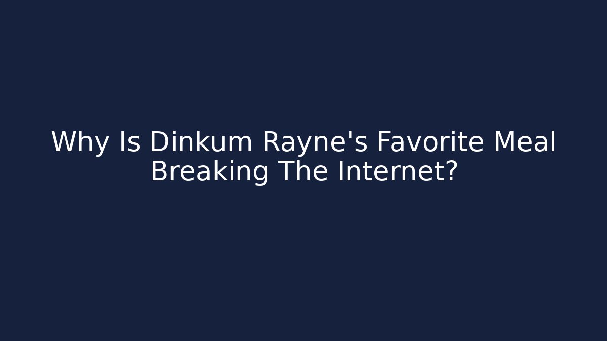 Why Is Dinkum Rayne's Favorite Meal Breaking The Internet?