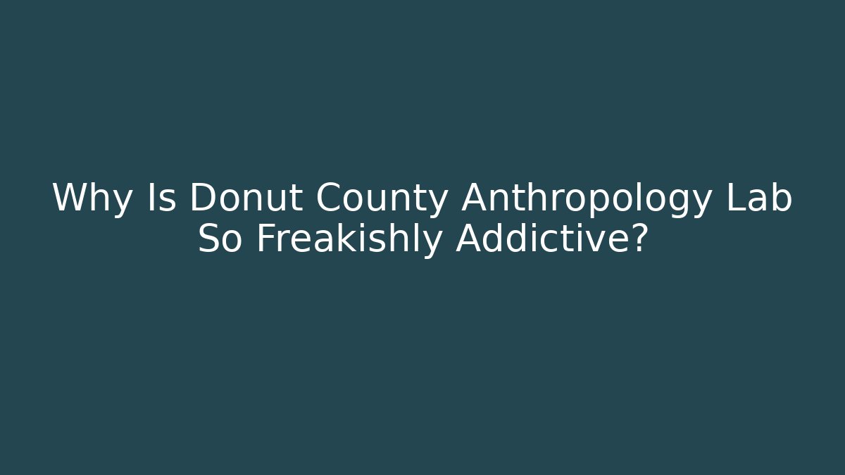 Why Is Donut County Anthropology Lab So Freakishly Addictive?