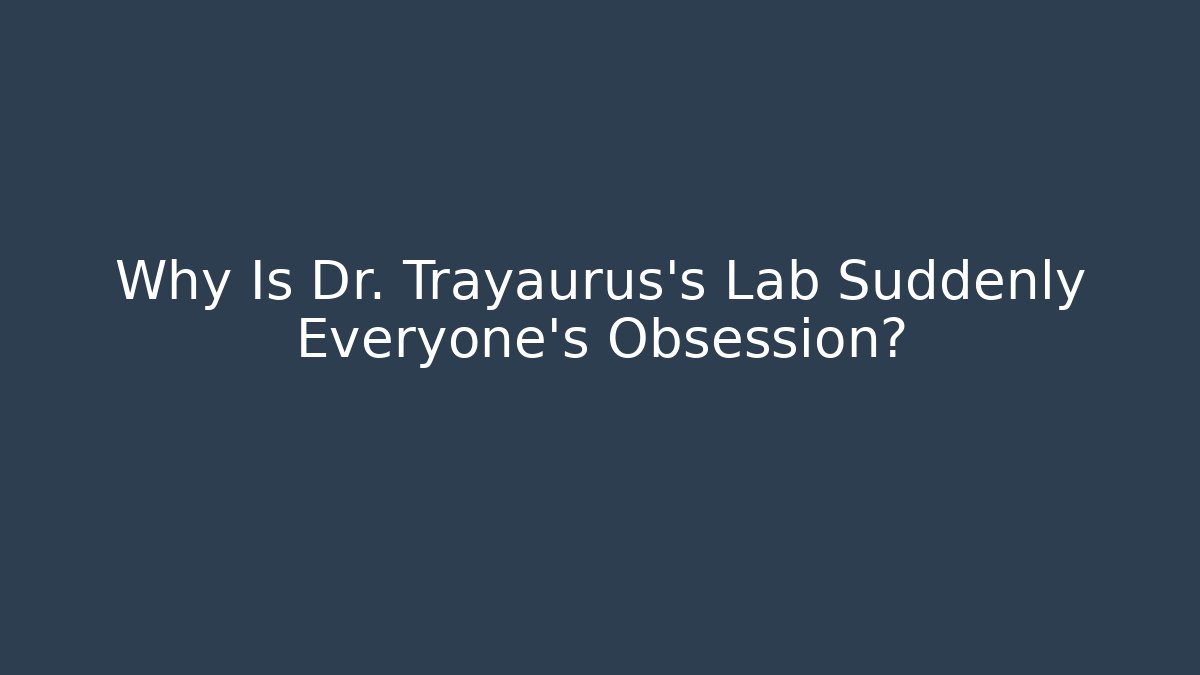 Why Is Dr. Trayaurus's Lab Suddenly Everyone's Obsession?