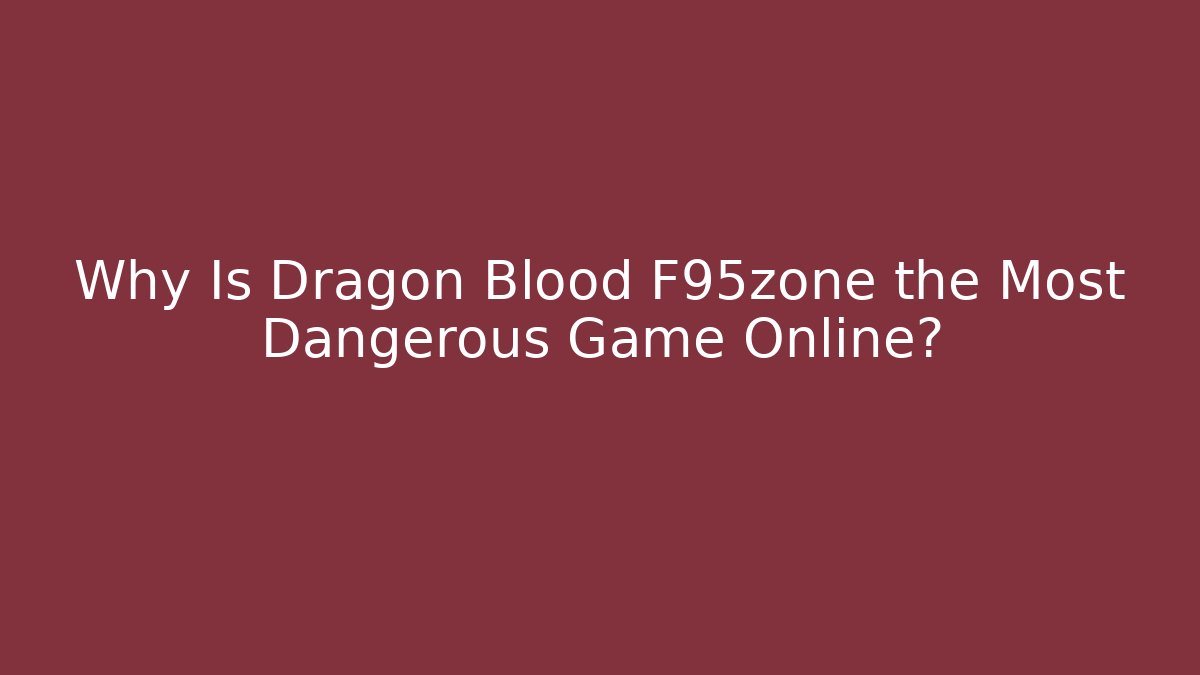Why Is Dragon Blood F95zone the Most Dangerous Game Online?