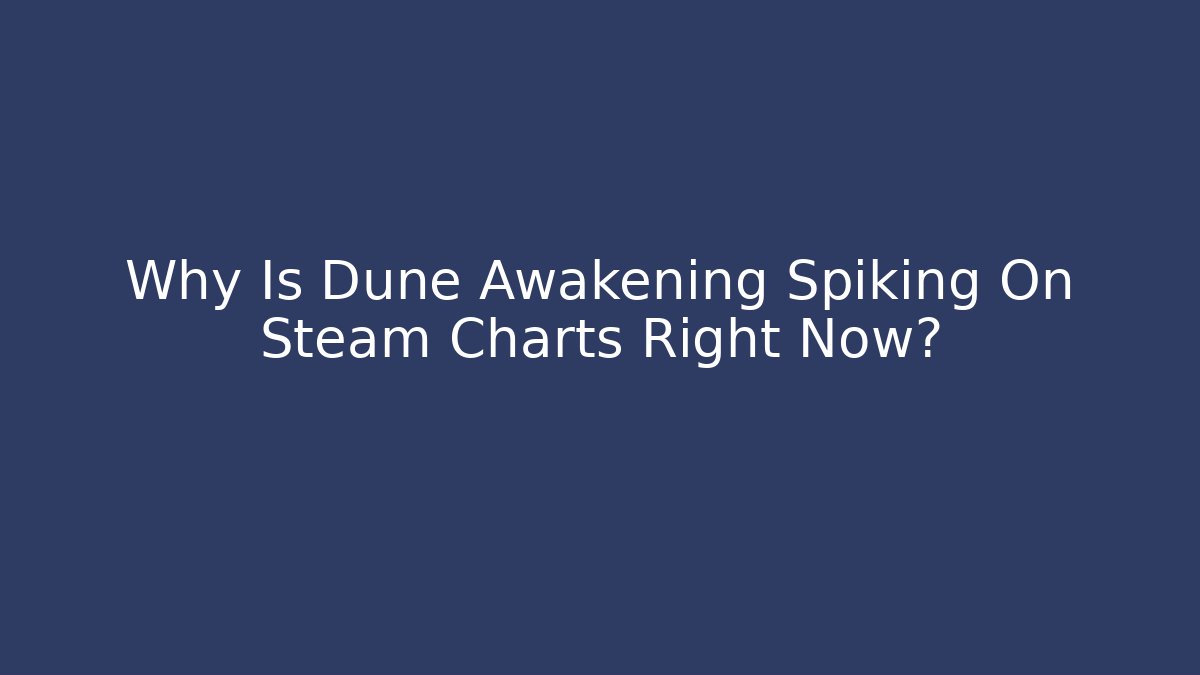 Why Is Dune Awakening Spiking On Steam Charts Right Now?