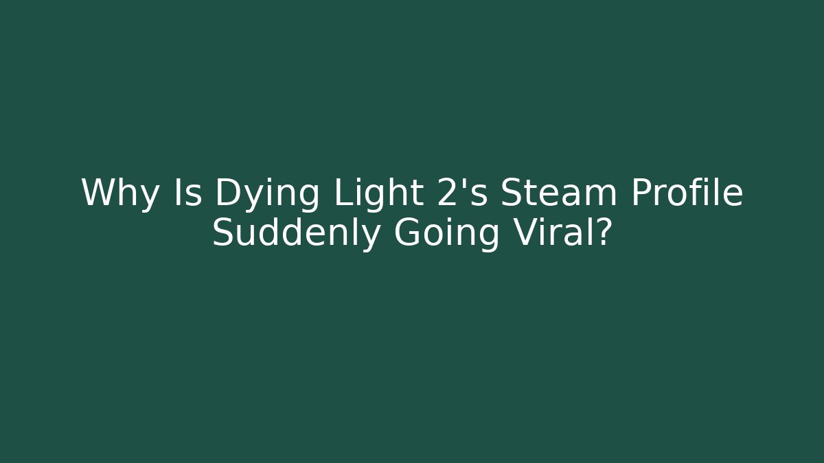 Why Is Dying Light 2's Steam Profile Suddenly Going Viral?