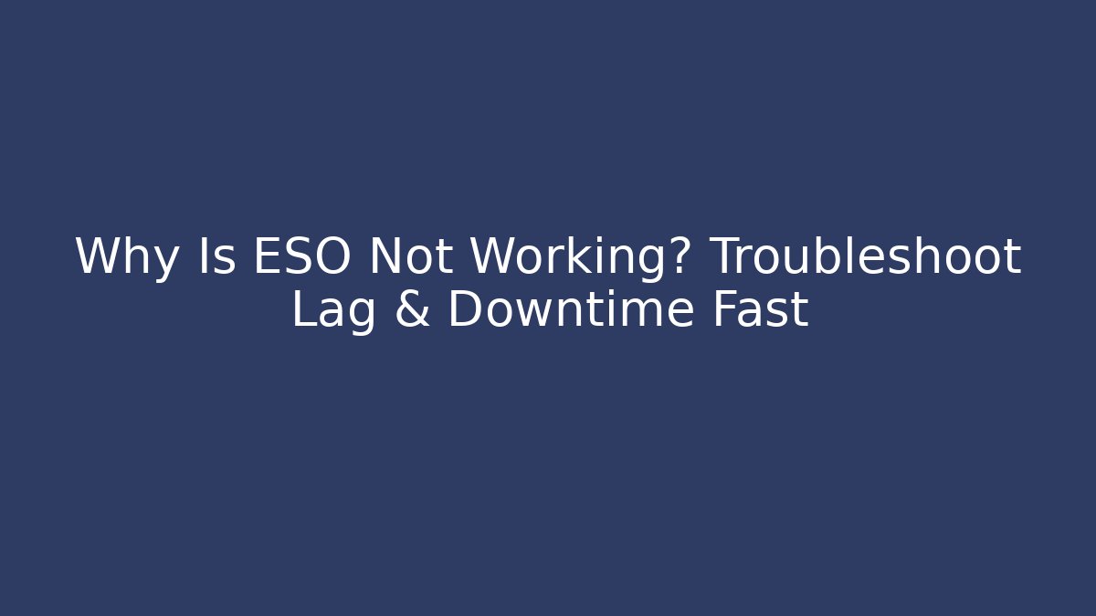 Why Is ESO Not Working? Troubleshoot Lag & Downtime Fast