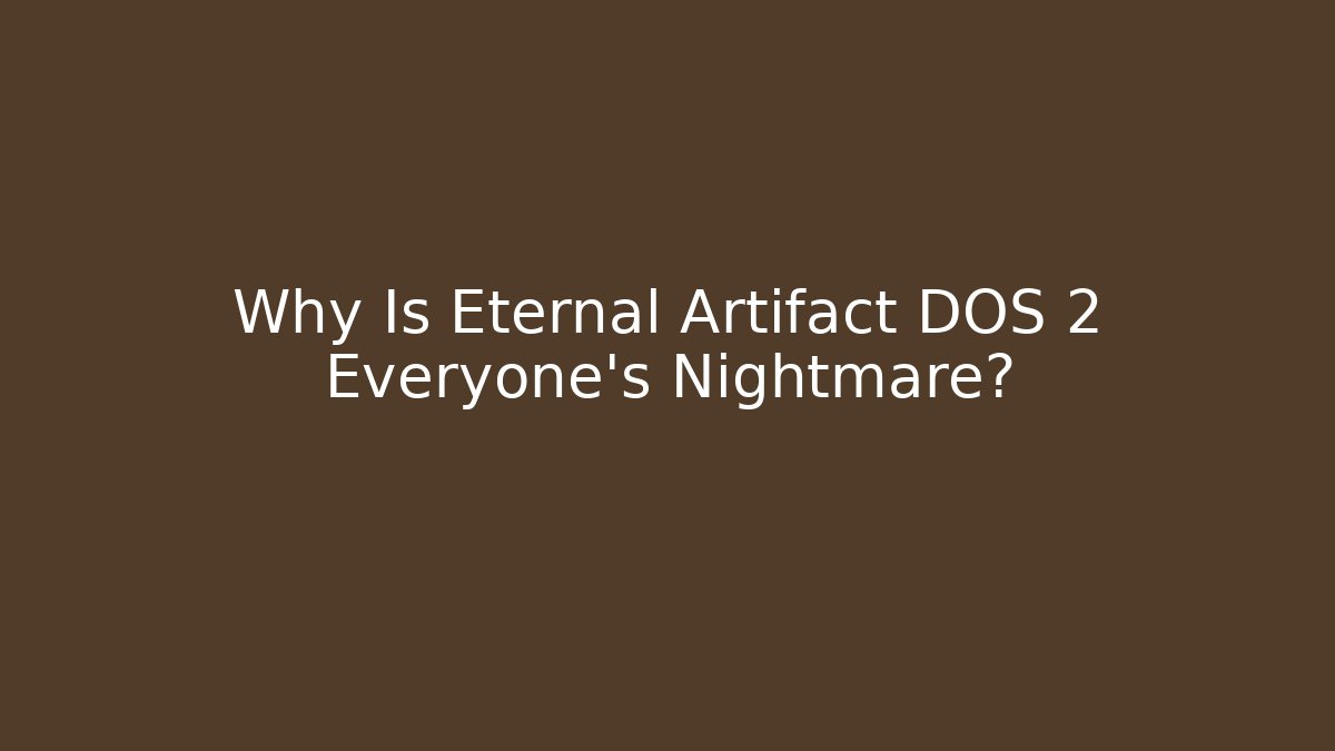 Why Is Eternal Artifact DOS 2 Everyone's Nightmare? - Celivion