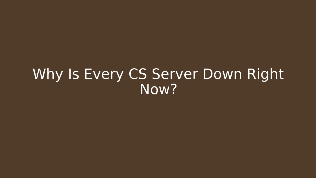Why Is Every CS Server Down Right Now? - Celivion