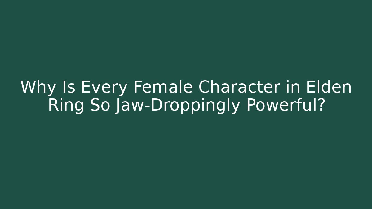 Why Is Every Female Character in Elden Ring So Jaw-Droppingly Powerful?