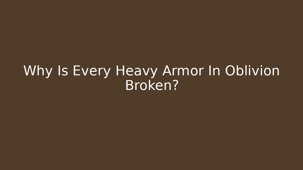 Why Is Every Heavy Armor In Oblivion Broken?