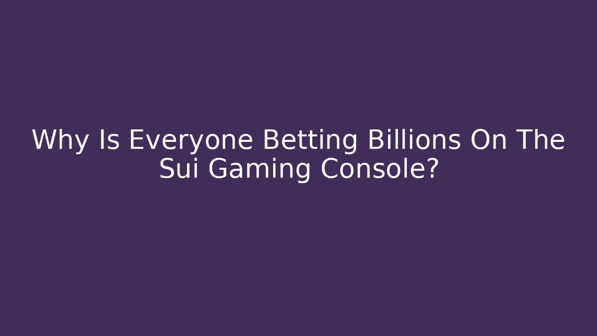 Why Is Everyone Betting Billions On The Sui Gaming Console? - Celivion