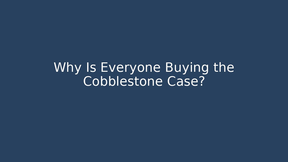 Why Is Everyone Buying the Cobblestone Case?