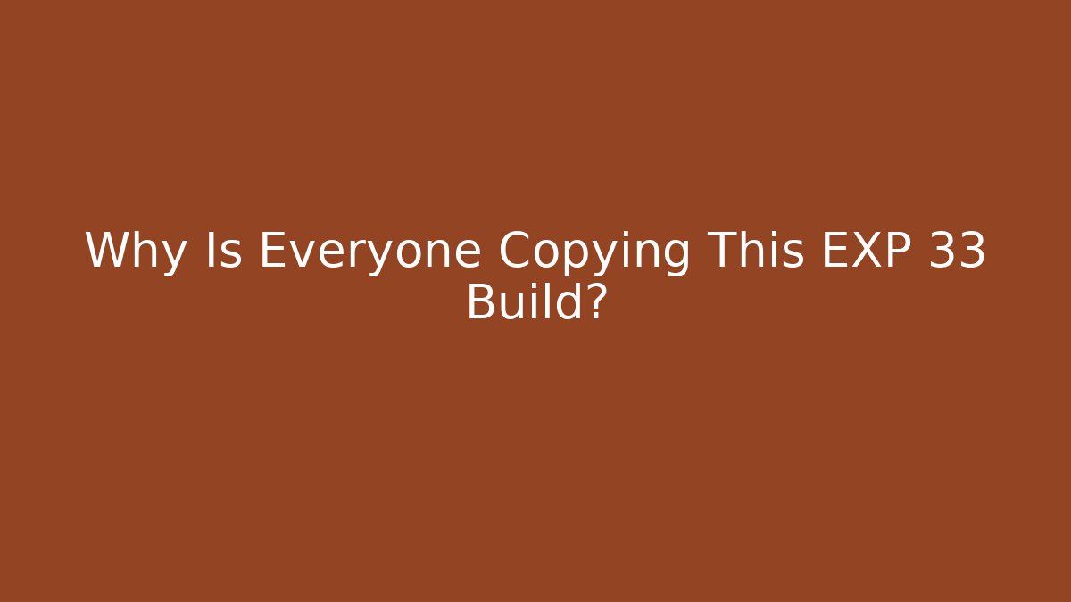 Why Is Everyone Copying This EXP 33 Build?