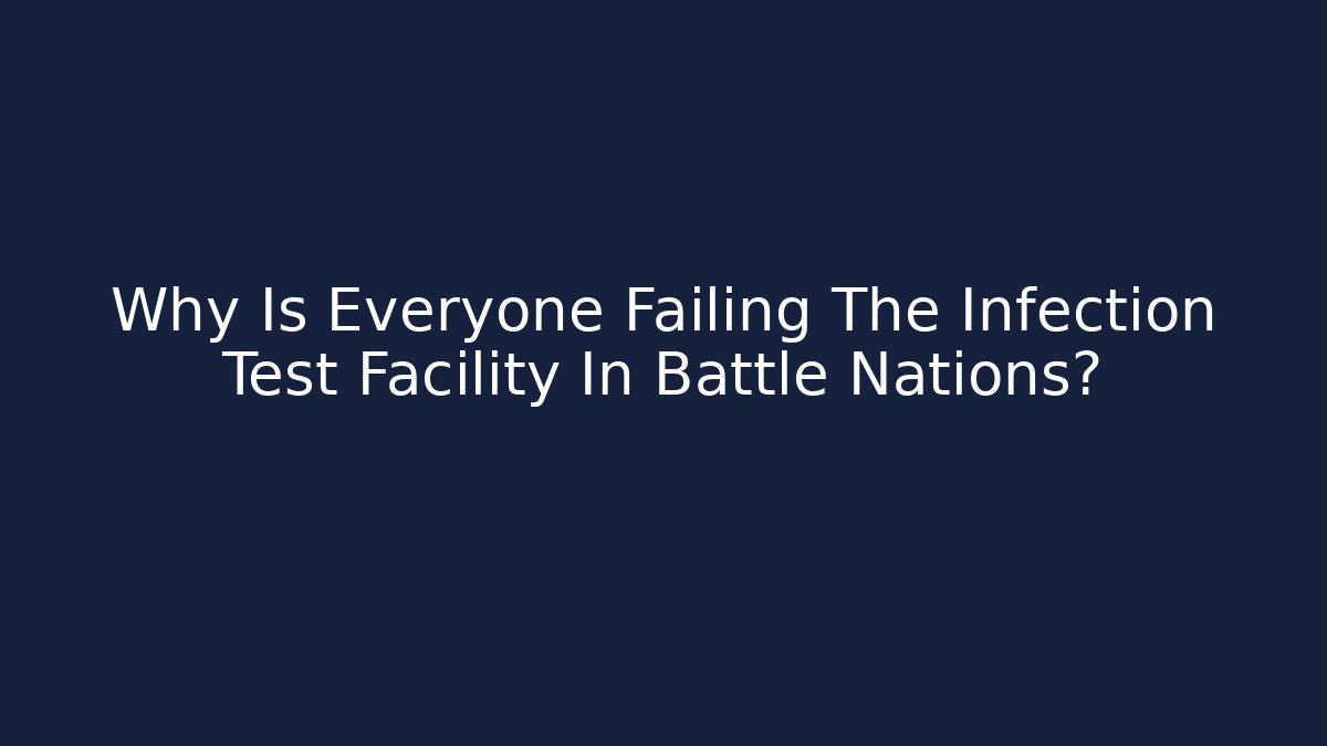 Why Is Everyone Failing The Infection Test Facility In Battle Nations?