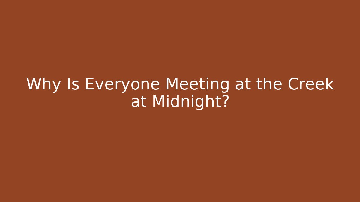 Why Is Everyone Meeting at the Creek at Midnight?