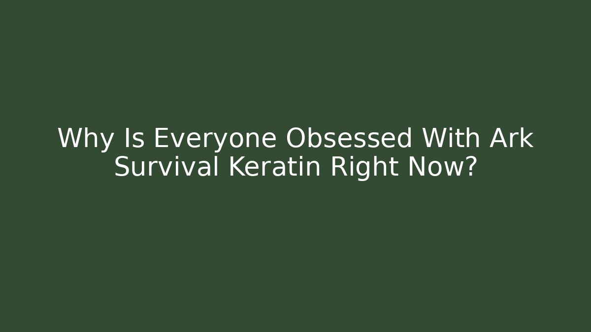 Why Is Everyone Obsessed With Ark Survival Keratin Right Now?