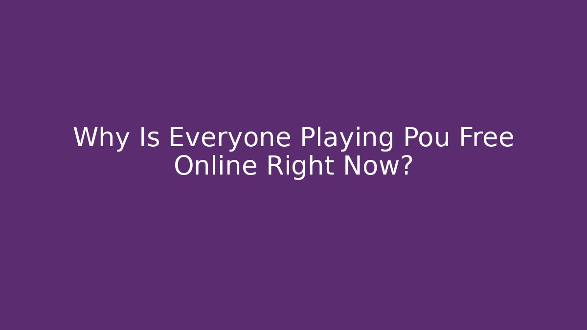 Why Is Everyone Playing Pou Free Online Right Now? - Celivion