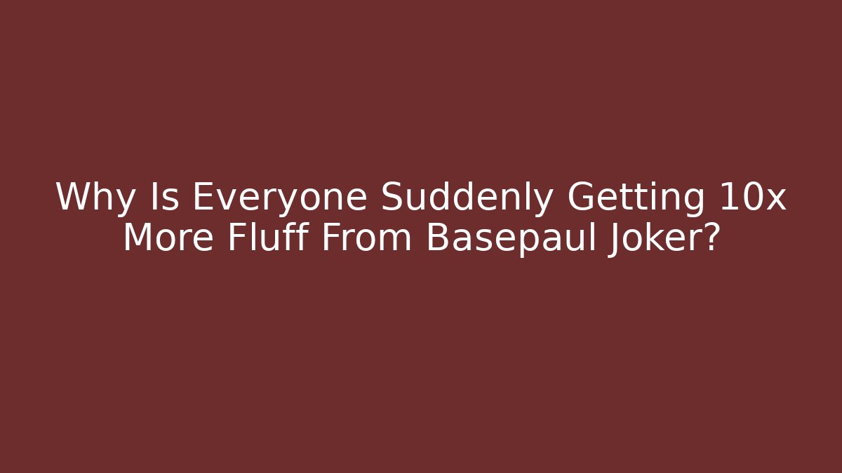 Why Is Everyone Suddenly Getting 10x More Fluff From Basepaul Joker? - Celivion