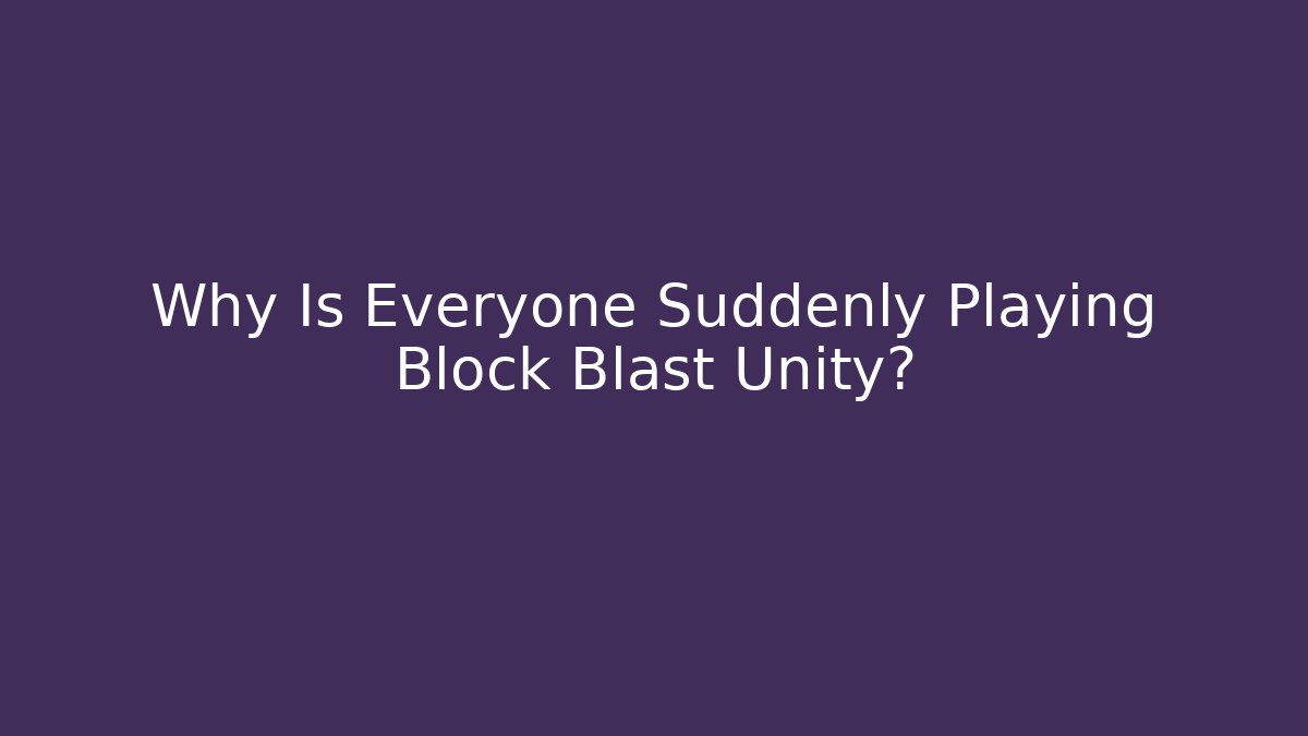 Why Is Everyone Suddenly Playing Block Blast Unity?
