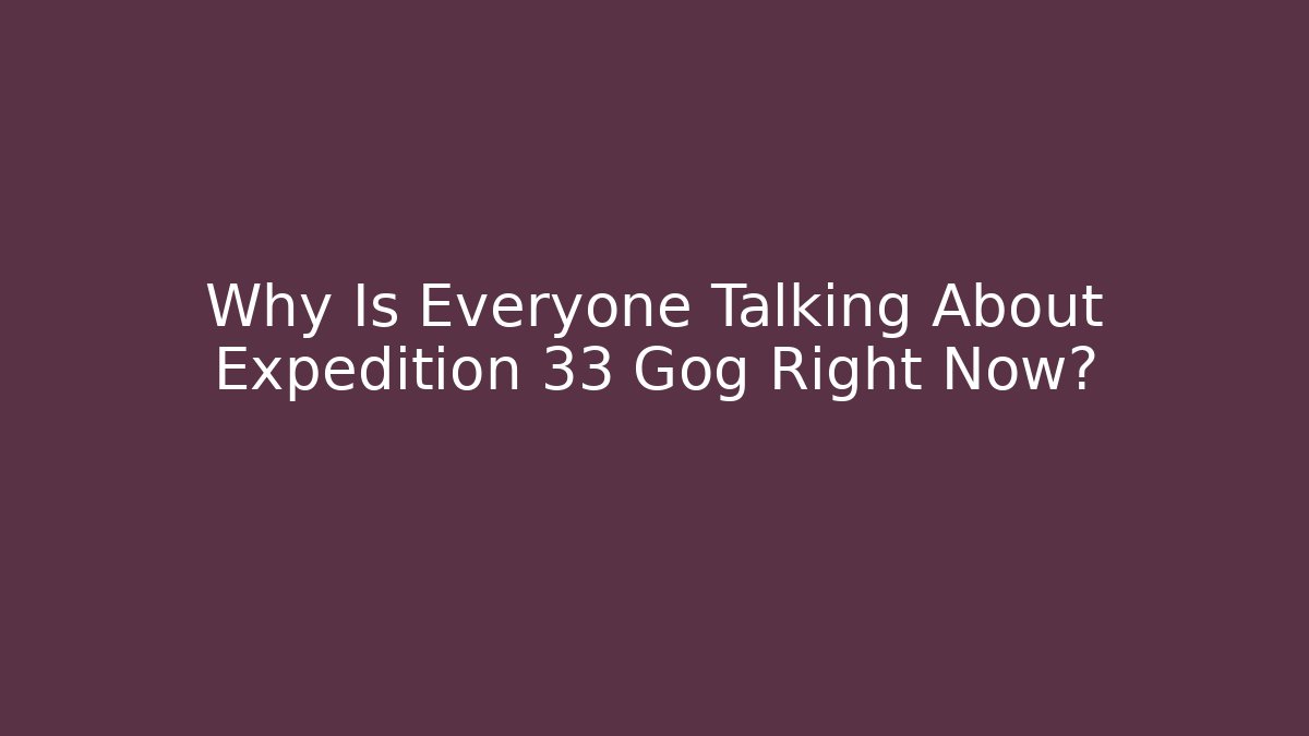 Why Is Everyone Talking About Expedition 33 Gog Right Now?