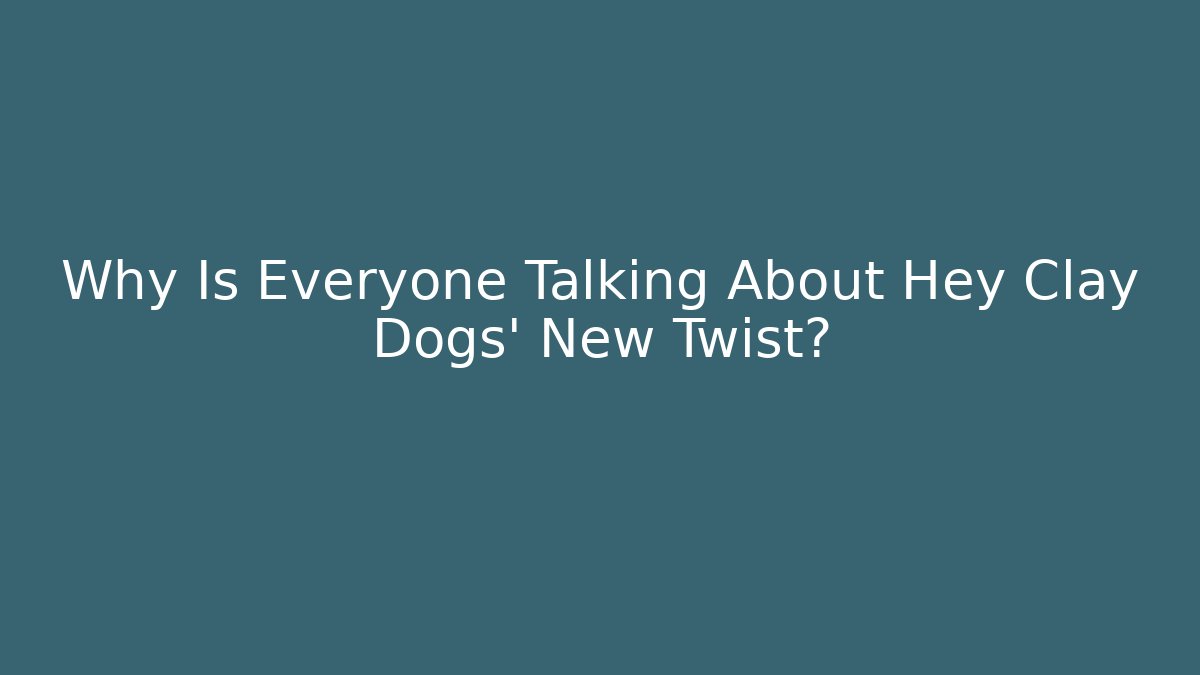 Why Is Everyone Talking About Hey Clay Dogs' New Twist? - Celivion