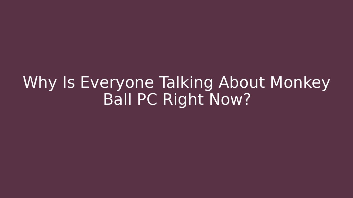 Why Is Everyone Talking About Monkey Ball PC Right Now?